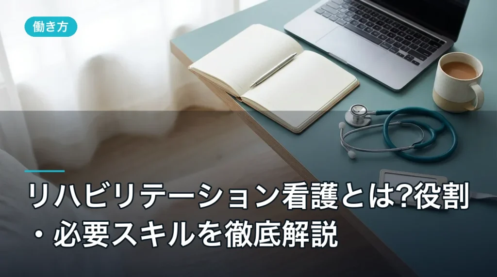 リハビリテーション看護とは?役割・必要スキルを徹底解説